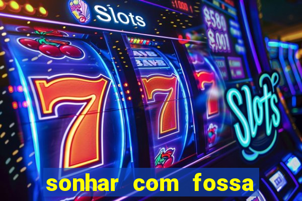 sonhar com fossa de fezes cheia